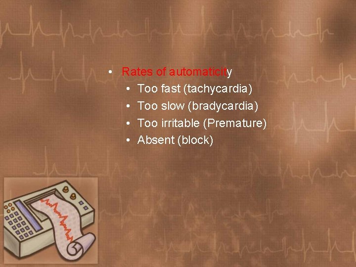  • Rates of automaticity • Too fast (tachycardia) • Too slow (bradycardia) •