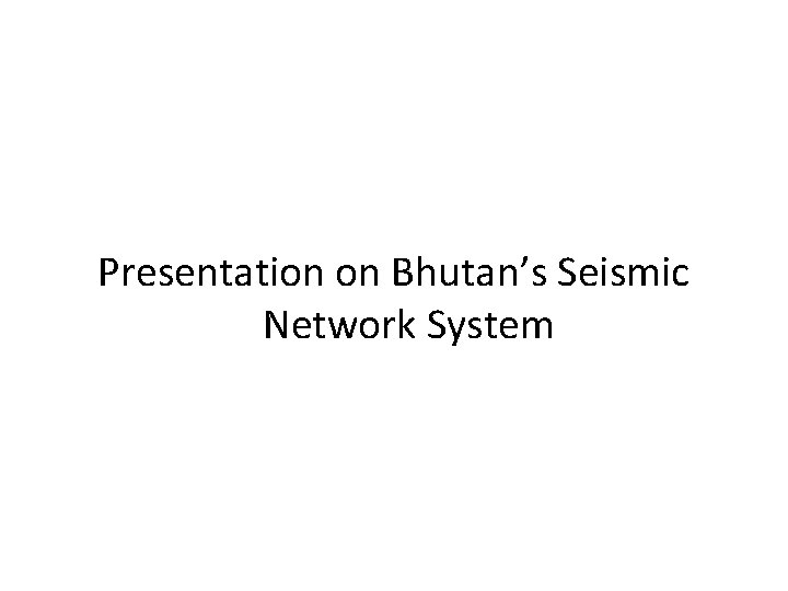 Presentation on Bhutan’s Seismic Network System 