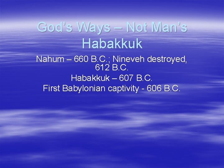 God’s Ways – Not Man’s Habakkuk Nahum – 660 B. C. ; Nineveh destroyed,