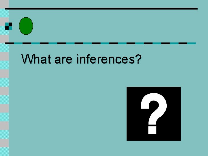 What are inferences? 