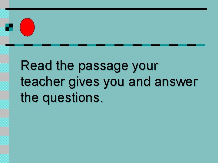 Read the passage your teacher gives you and answer the questions. 