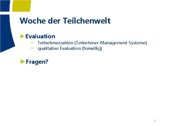 Woche der Teilchenwelt ►Evaluation • Teilnehmerzahlen (Teilnehmer-Management Systeme) • qualitative Evaluation (freiwillig) ►Fragen? 4