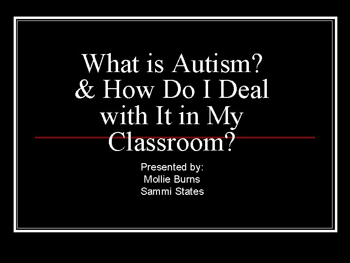 What is Autism? & How Do I Deal with It in My Classroom? Presented
