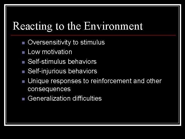 Reacting to the Environment n n n Oversensitivity to stimulus Low motivation Self-stimulus behaviors