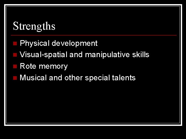 Strengths Physical development n Visual-spatial and manipulative skills n Rote memory n Musical and