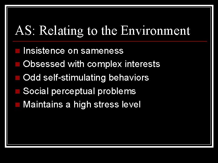 AS: Relating to the Environment Insistence on sameness n Obsessed with complex interests n