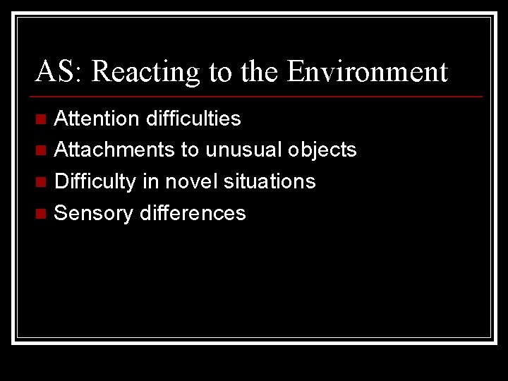 AS: Reacting to the Environment Attention difficulties n Attachments to unusual objects n Difficulty