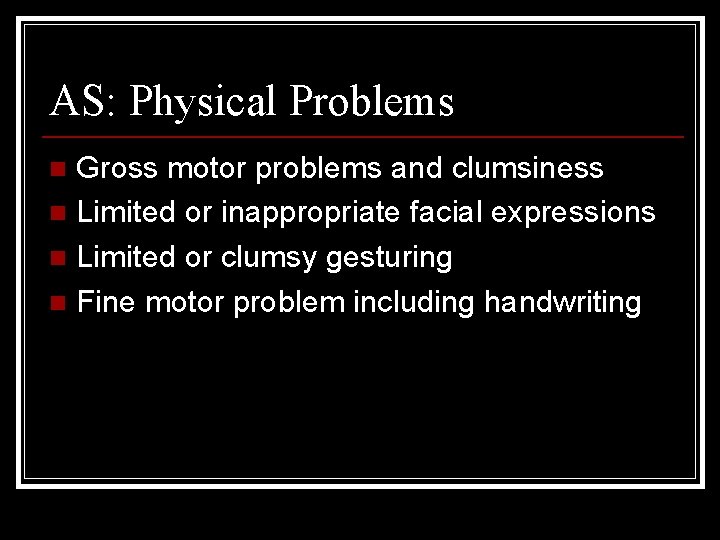 AS: Physical Problems Gross motor problems and clumsiness n Limited or inappropriate facial expressions