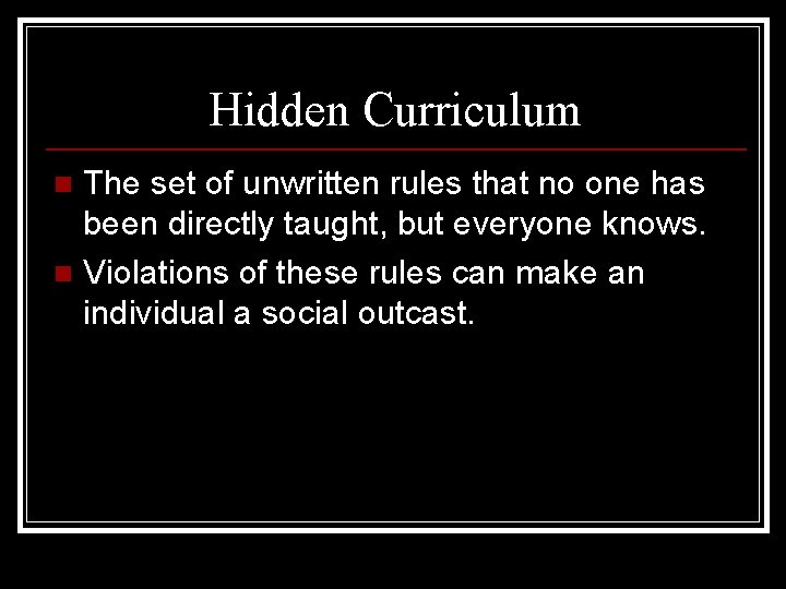 Hidden Curriculum The set of unwritten rules that no one has been directly taught,