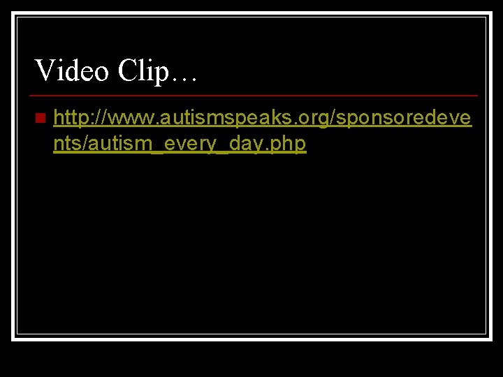 Video Clip… n http: //www. autismspeaks. org/sponsoredeve nts/autism_every_day. php 
