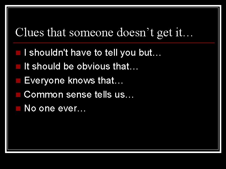 Clues that someone doesn’t get it… I shouldn't have to tell you but… n