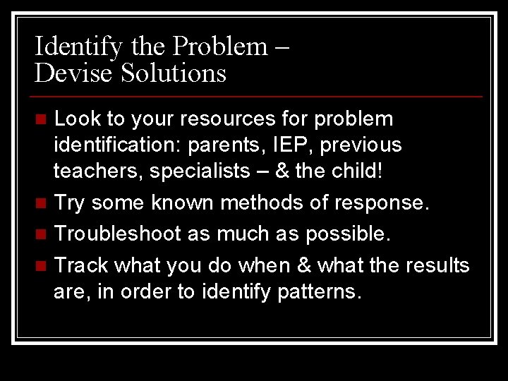 Identify the Problem – Devise Solutions Look to your resources for problem identification: parents,