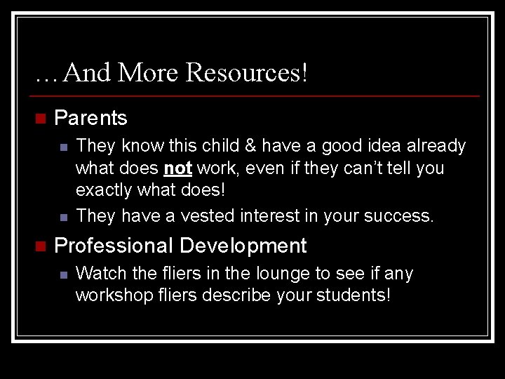 …And More Resources! n Parents n n n They know this child & have