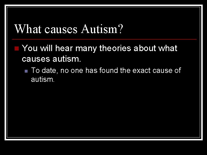 What causes Autism? n You will hear many theories about what causes autism. n