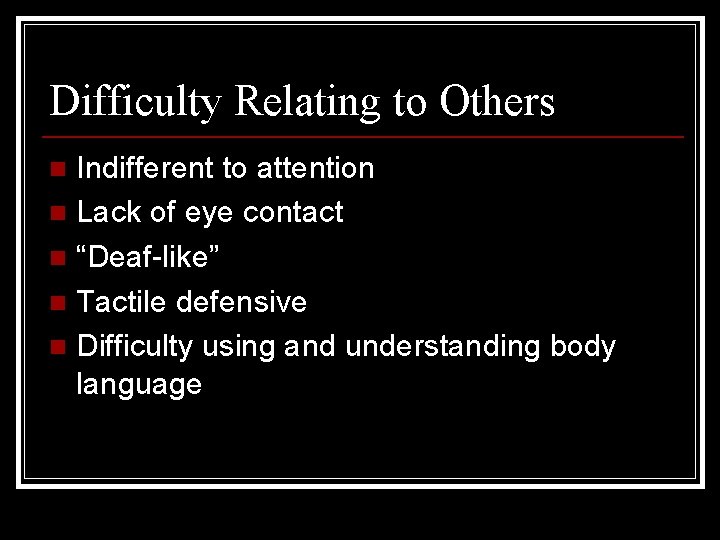 Difficulty Relating to Others Indifferent to attention n Lack of eye contact n “Deaf-like”