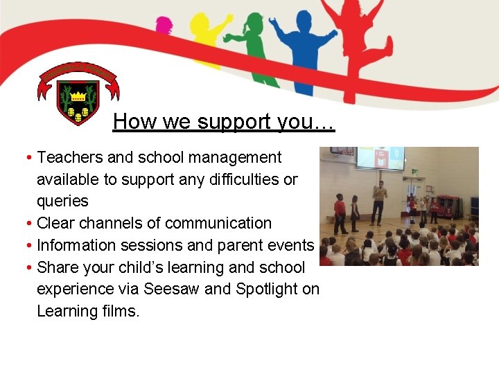 How we support you… • Teachers and school management available to support any difficulties