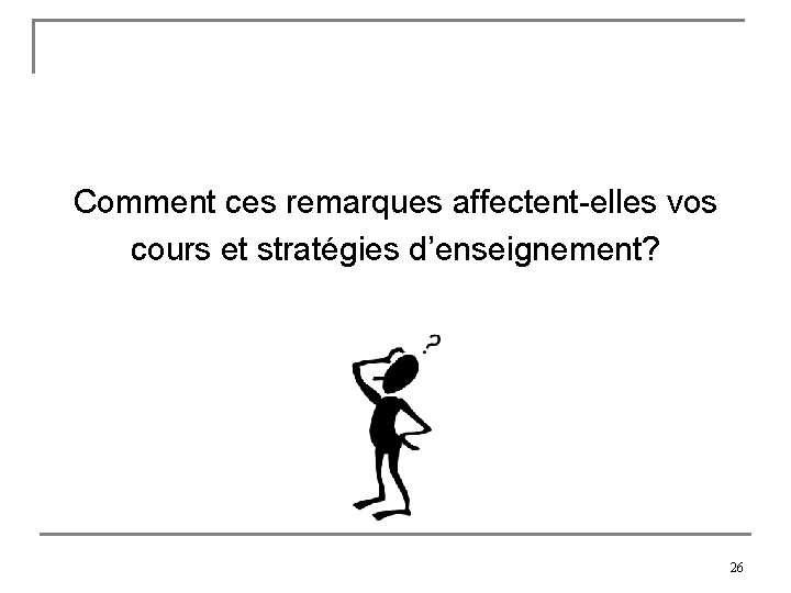 Comment ces remarques affectent-elles vos cours et stratégies d’enseignement? 26 