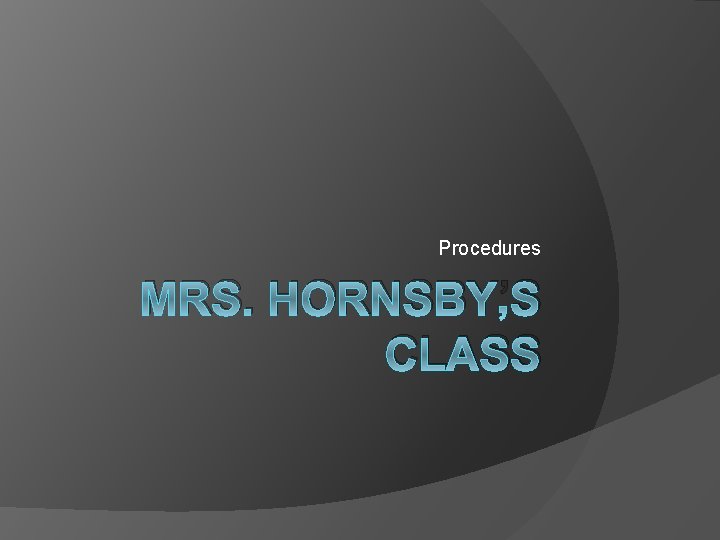 Procedures MRS. HORNSBY’S CLASS 