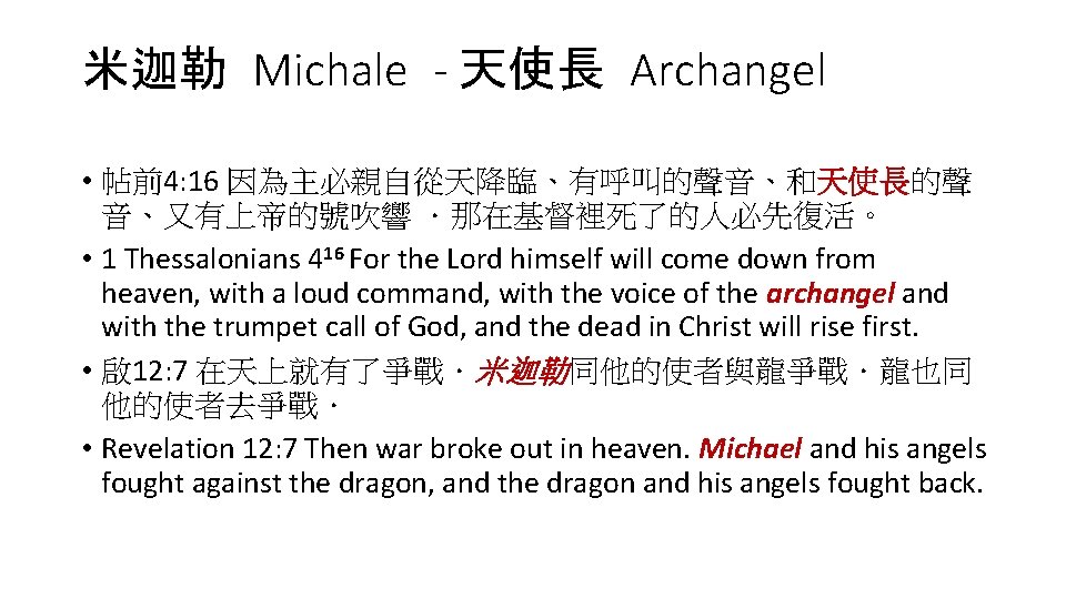 米迦勒 Michale - 天使長 Archangel • 帖前4: 16 因為主必親自從天降臨、有呼叫的聲音、和天使長的聲 音、又有上帝的號吹響 ．那在基督裡死了的人必先復活。 • 1 Thessalonians