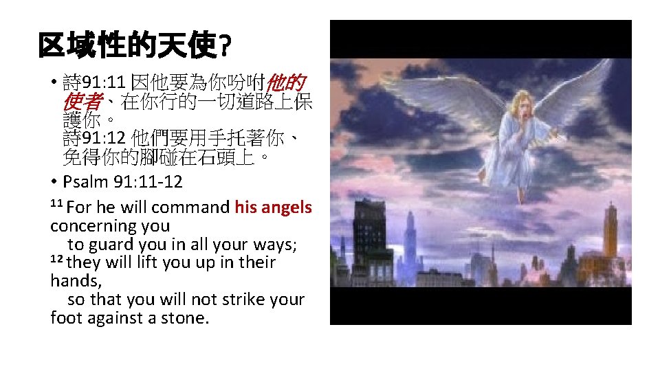 区域性的天使? • 詩 91: 11 因他要為你吩咐他的 使者、在你行的一切道路上保 護你。 詩 91: 12 他們要用手托著你、 免得你的腳碰在石頭上。 •