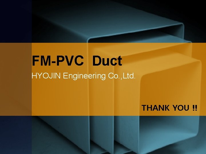 FM-PVC Duct HYOJIN Engineering Co. , Ltd. THANK YOU !! 