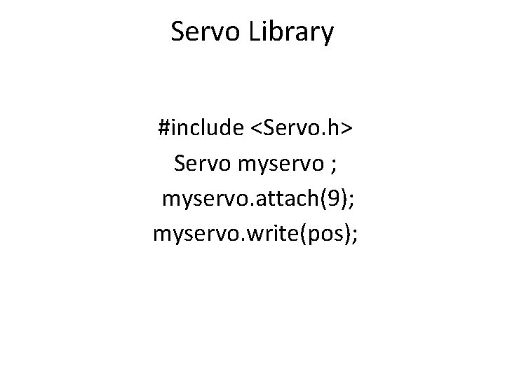 Servo Library #include <Servo. h> Servo myservo ; myservo. attach(9); myservo. write(pos); 