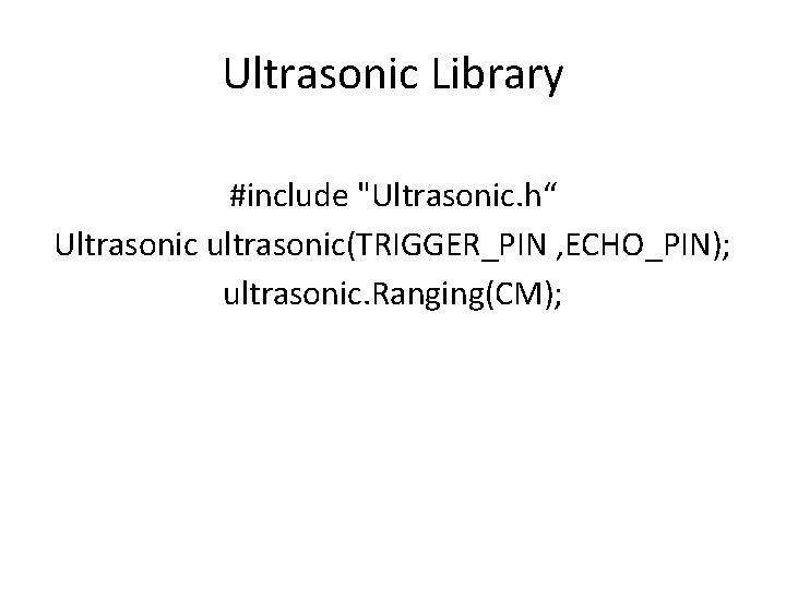 Ultrasonic Library #include "Ultrasonic. h“ Ultrasonic ultrasonic(TRIGGER_PIN , ECHO_PIN); ultrasonic. Ranging(CM); 