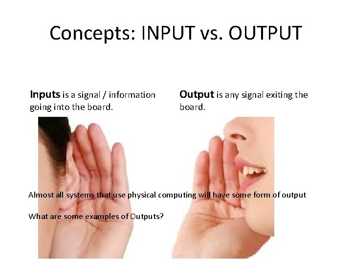 Concepts: INPUT vs. OUTPUT Inputs is a signal / information going into the board.