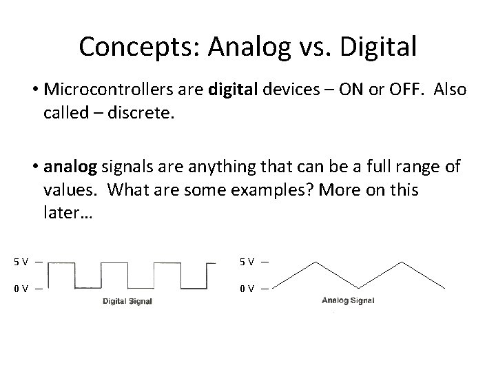 Concepts: Analog vs. Digital • Microcontrollers are digital devices – ON or OFF. Also