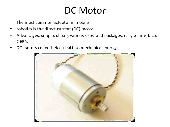 DC Motor • The most common actuator in mobile • robotics is the direct