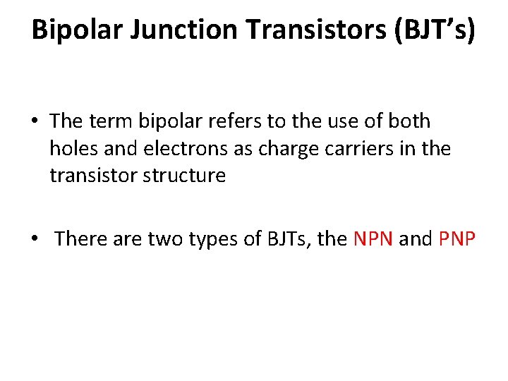 Bipolar Junction Transistors (BJT’s) • The term bipolar refers to the use of both