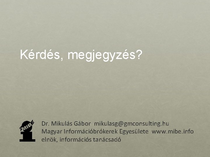 Kérdés, megjegyzés? Dr. Mikulás Gábor mikulasg@gmconsulting. hu Magyar Információbrókerek Egyesülete www. mibe. info elnök,