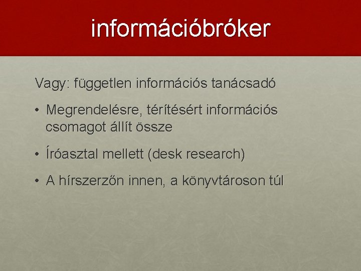 információbróker Vagy: független információs tanácsadó • Megrendelésre, térítésért információs csomagot állít össze • Íróasztal