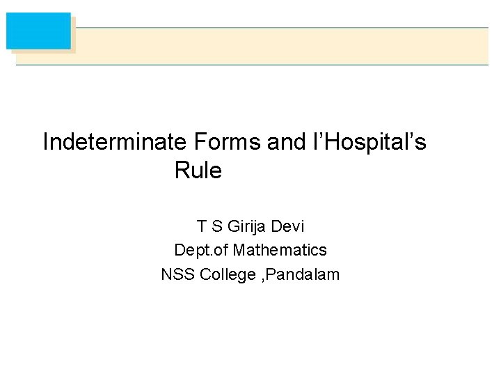 Indeterminate Forms and l’Hospital’s Rule T S Girija Devi Dept. of Mathematics NSS College