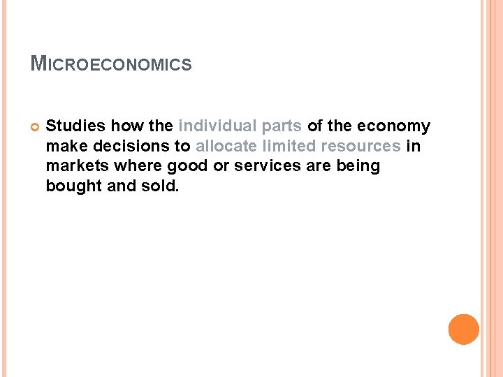 MICROECONOMICS Studies how the individual parts of the economy make decisions to allocate limited