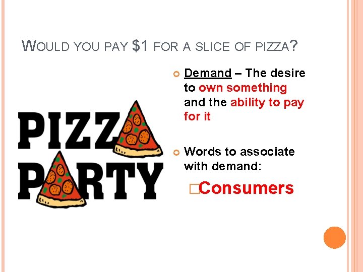 WOULD YOU PAY $1 FOR A SLICE OF PIZZA? Demand – The desire to