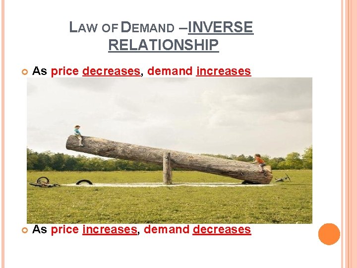 LAW OF DEMAND – INVERSE RELATIONSHIP As price decreases, demand increases As price increases,