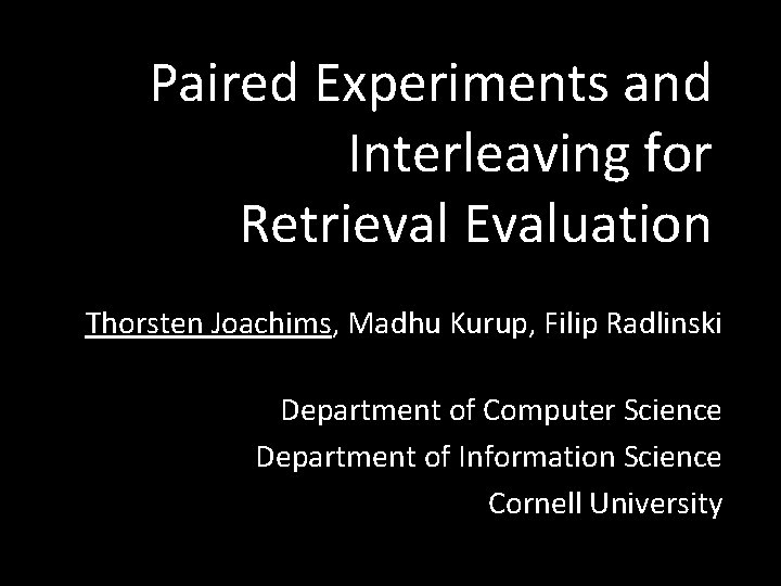 Paired Experiments and Interleaving for Retrieval Evaluation Thorsten Joachims, Madhu Kurup, Filip Radlinski Department