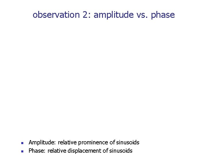 observation 2: amplitude vs. phase n n Amplitude: relative prominence of sinusoids Phase: relative