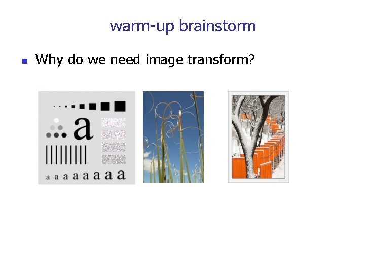 warm-up brainstorm n Why do we need image transform? 