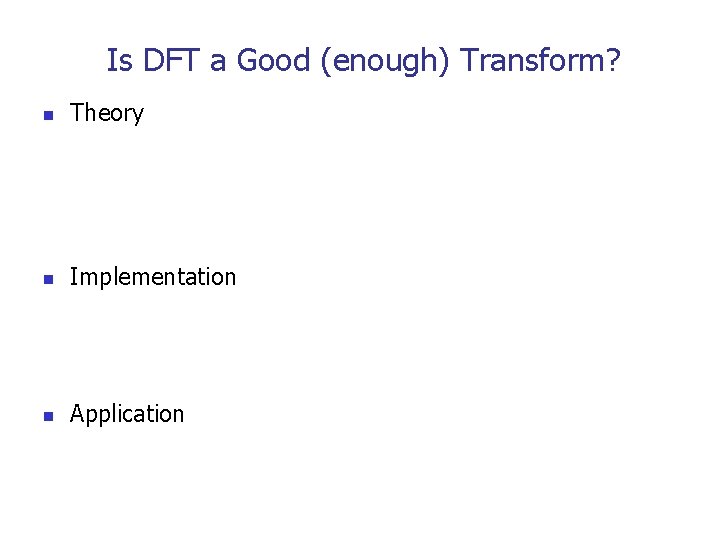 Is DFT a Good (enough) Transform? n Theory n Implementation n Application 