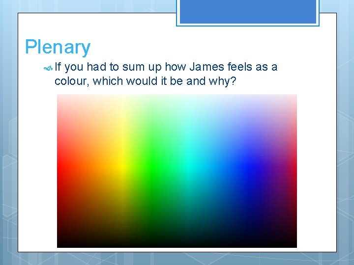 Plenary If you had to sum up how James feels as a colour, which
