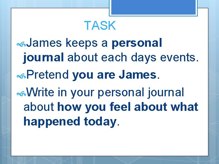 TASK James keeps a personal journal about each days events. Pretend you are James.