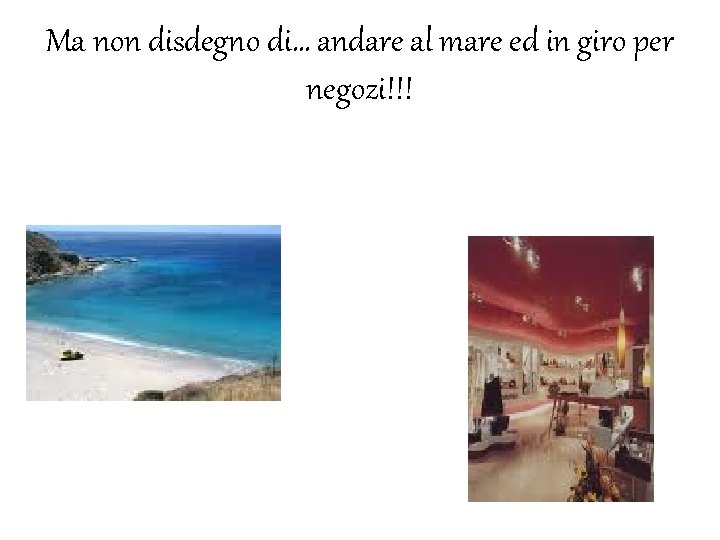 Ma non disdegno di… andare al mare ed in giro per negozi!!! 