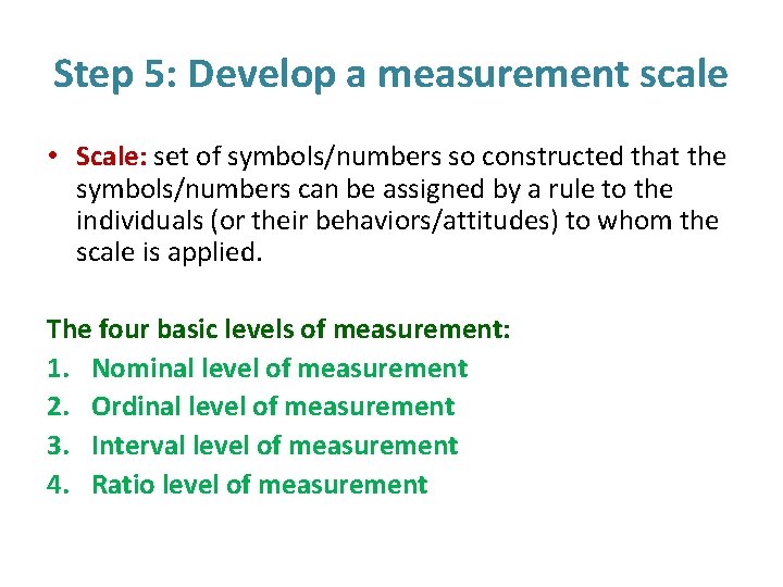 Step 5: Develop a measurement scale • Scale: set of symbols/numbers so constructed that