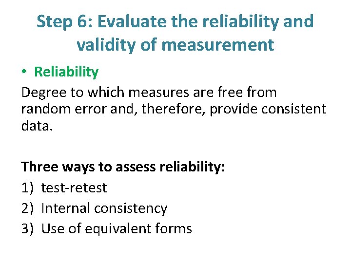 Step 6: Evaluate the reliability and validity of measurement • Reliability Degree to which