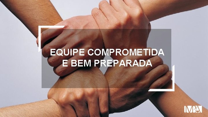 EQUIPE COMPROMETIDA E BEM PREPARADA 