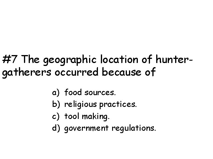 #7 The geographic location of huntergatherers occurred because of a) b) c) d) food