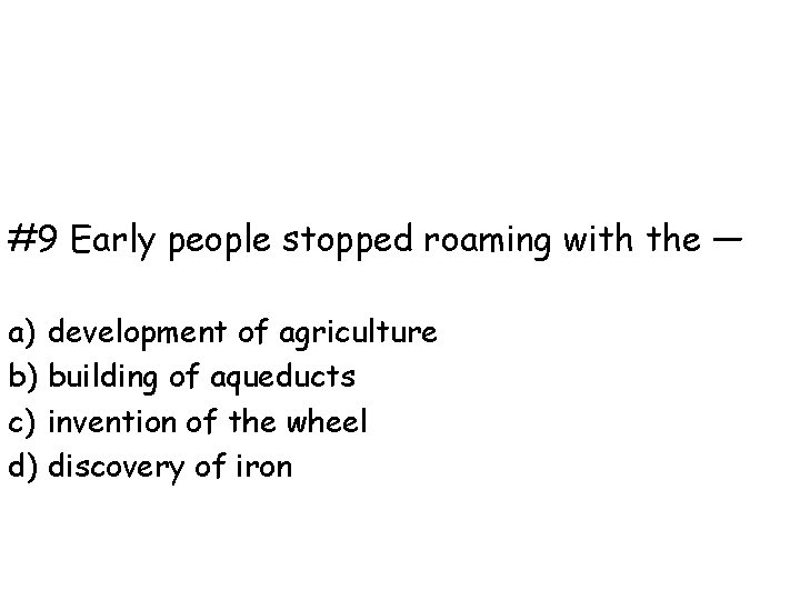 #9 Early people stopped roaming with the — a) development of agriculture b) building