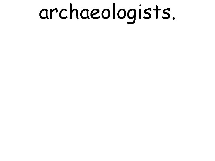 archaeologists. 